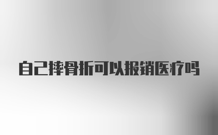 自己摔骨折可以报销医疗吗