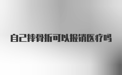 自己摔骨折可以报销医疗吗