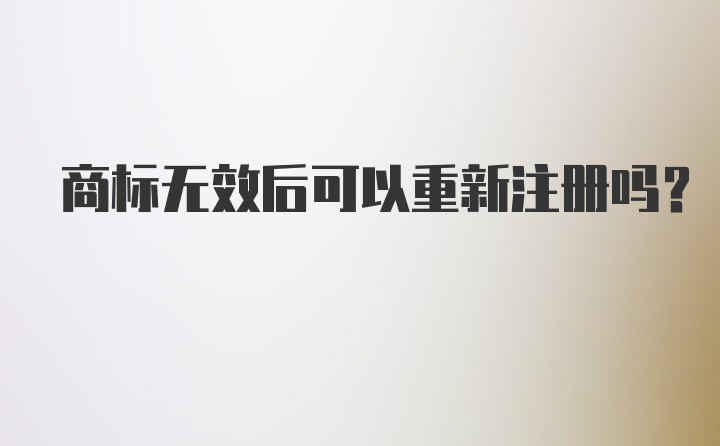 商标无效后可以重新注册吗？