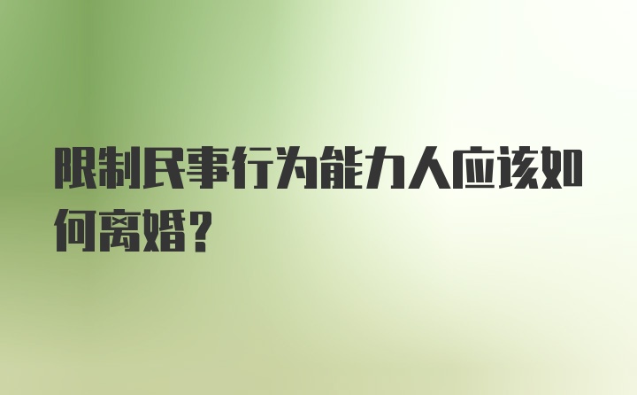 限制民事行为能力人应该如何离婚？