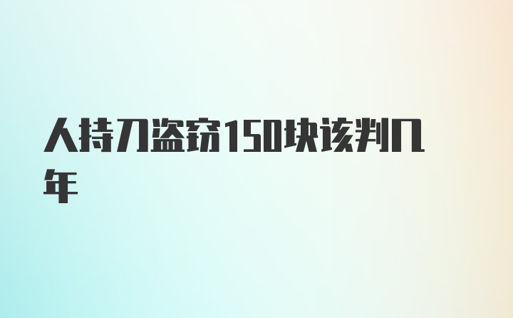 人持刀盗窃150块该判几年