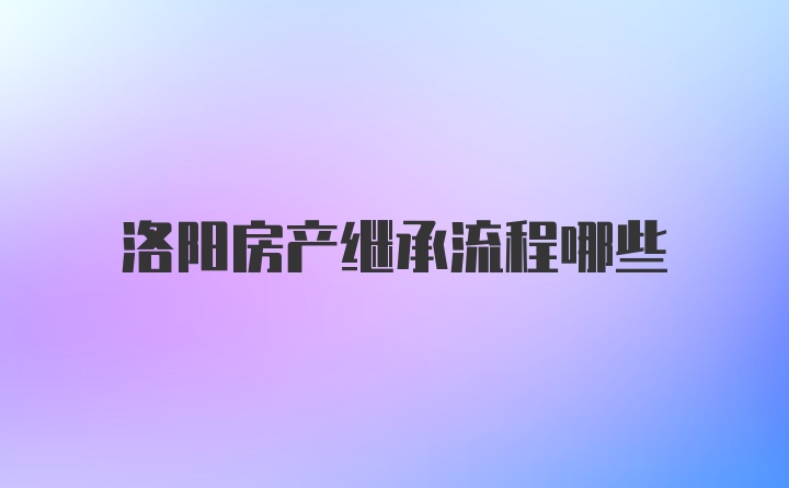 洛阳房产继承流程哪些