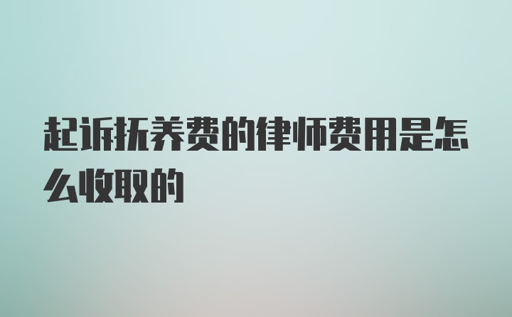 起诉抚养费的律师费用是怎么收取的