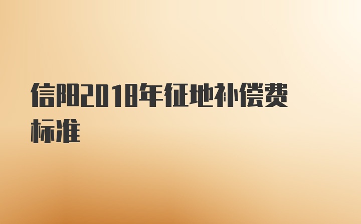 信阳2018年征地补偿费标准