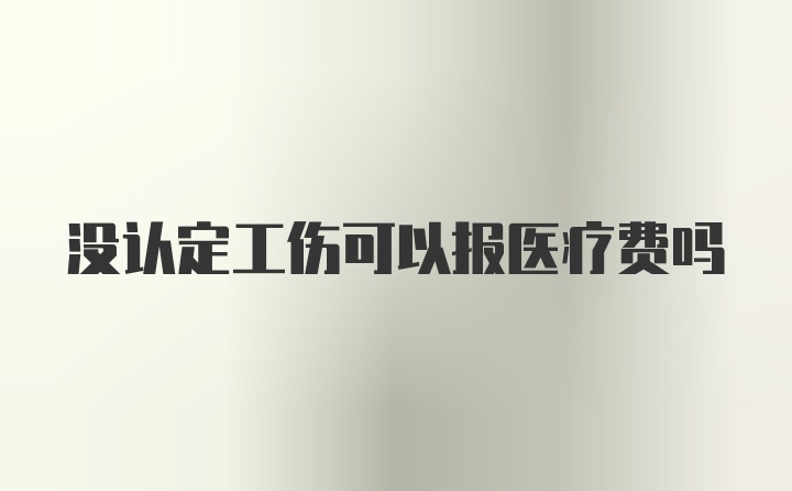 没认定工伤可以报医疗费吗