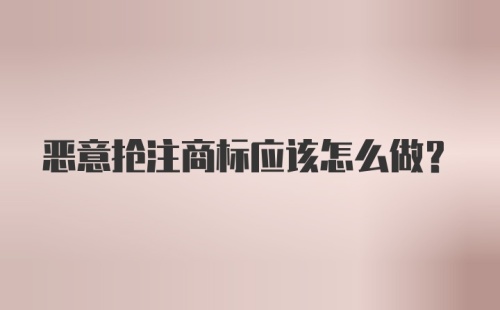 恶意抢注商标应该怎么做？