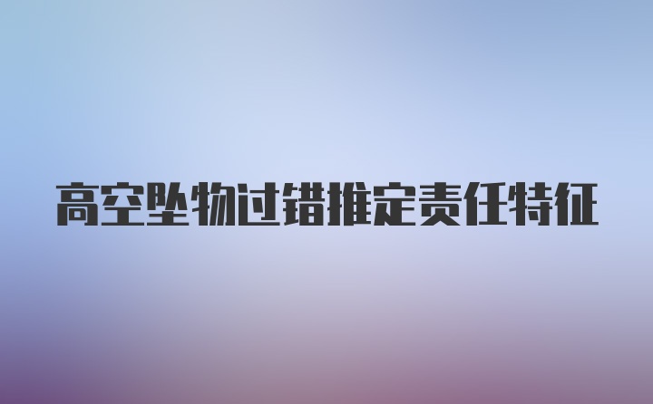 高空坠物过错推定责任特征