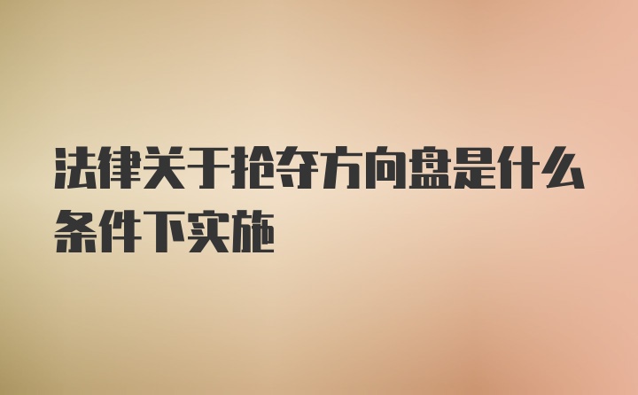 法律关于抢夺方向盘是什么条件下实施