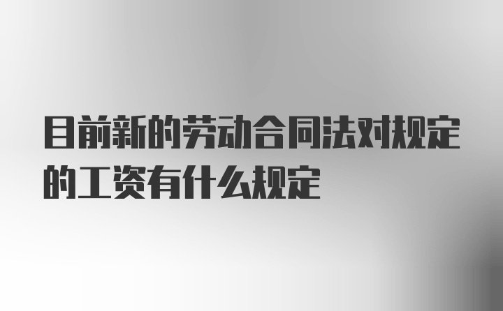 目前新的劳动合同法对规定的工资有什么规定