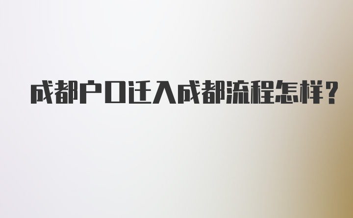 成都户口迁入成都流程怎样？