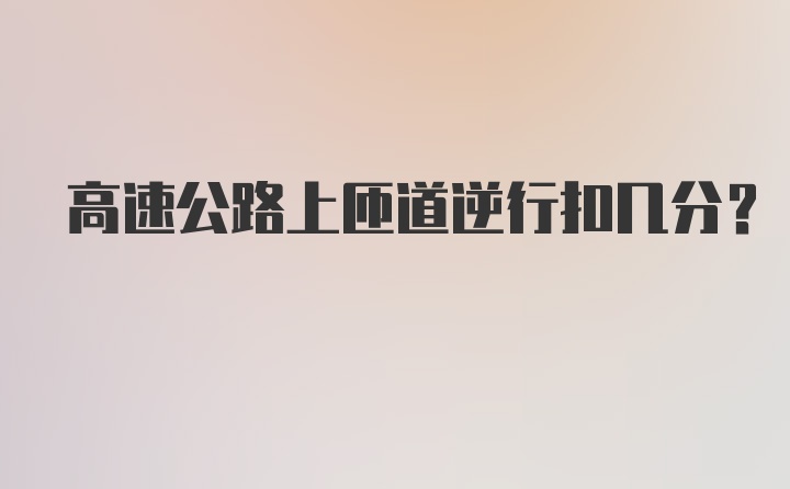 高速公路上匝道逆行扣几分?