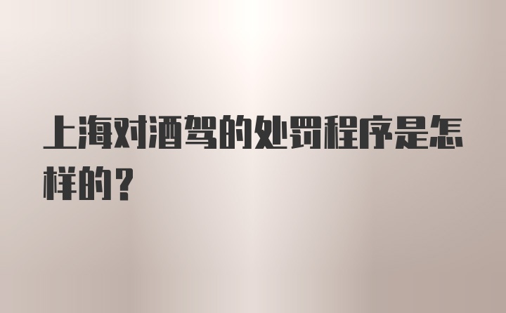 上海对酒驾的处罚程序是怎样的？