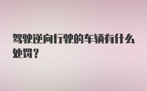 驾驶逆向行驶的车辆有什么处罚？