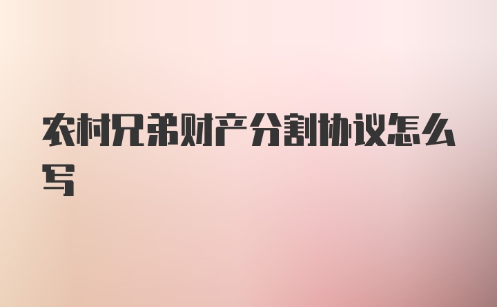 农村兄弟财产分割协议怎么写