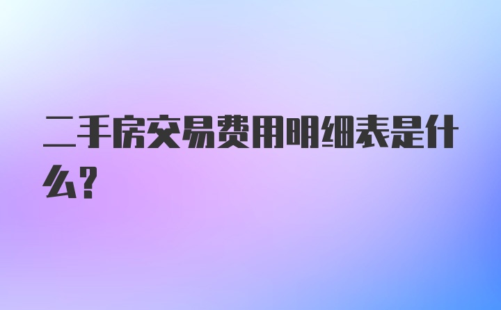 二手房交易费用明细表是什么？