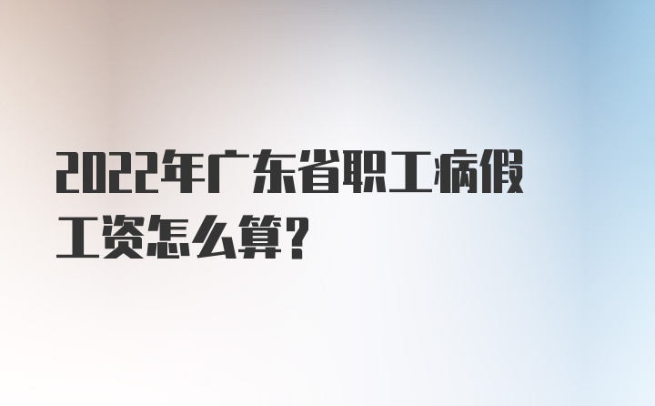 2022年广东省职工病假工资怎么算？