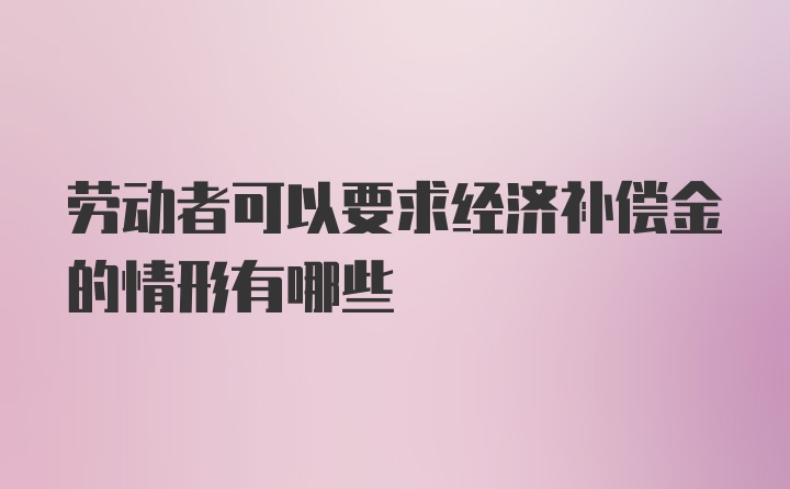 劳动者可以要求经济补偿金的情形有哪些