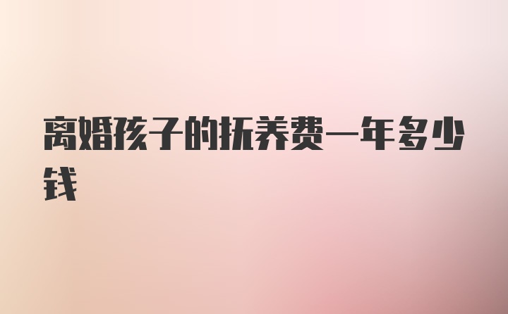 离婚孩子的抚养费一年多少钱