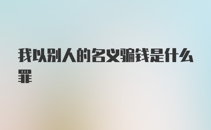 我以别人的名义骗钱是什么罪