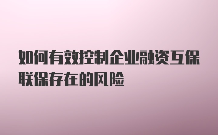 如何有效控制企业融资互保联保存在的风险