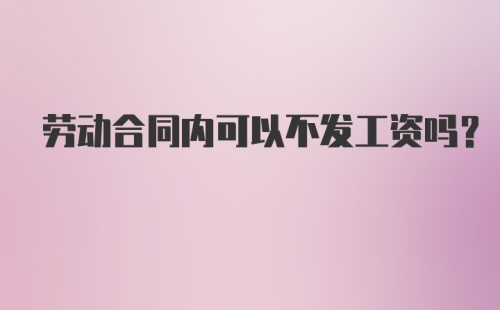 劳动合同内可以不发工资吗？