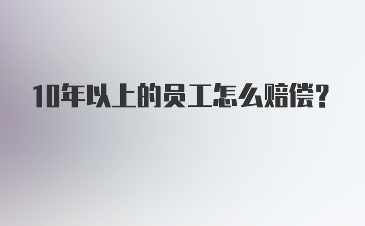 10年以上的员工怎么赔偿？