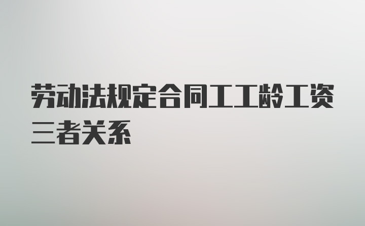 劳动法规定合同工工龄工资三者关系