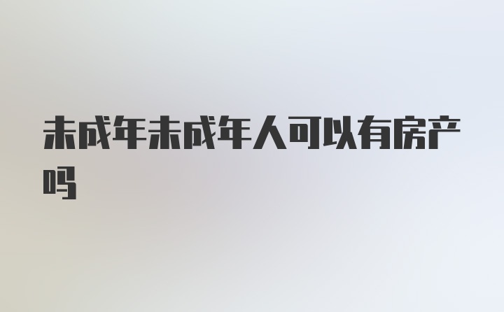 未成年未成年人可以有房产吗