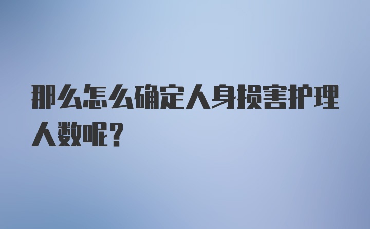 那么怎么确定人身损害护理人数呢？