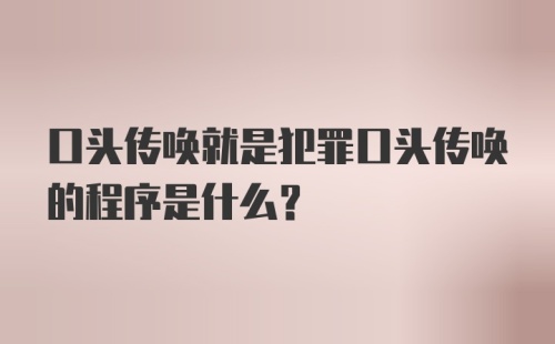 口头传唤就是犯罪口头传唤的程序是什么？