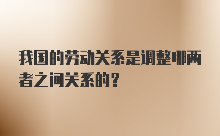 我国的劳动关系是调整哪两者之间关系的?