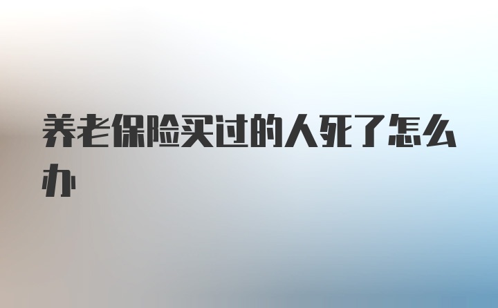 养老保险买过的人死了怎么办