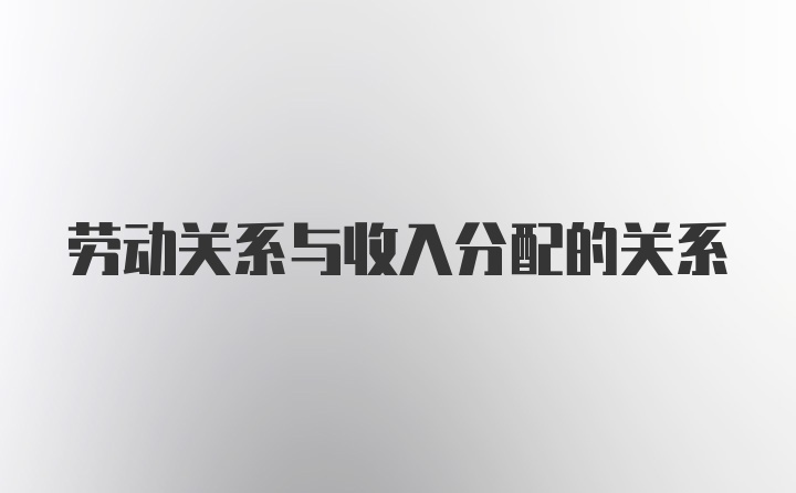 劳动关系与收入分配的关系