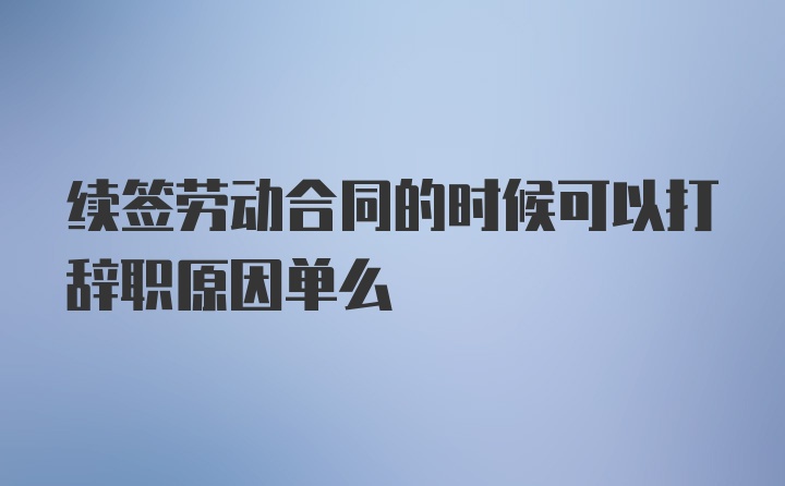 续签劳动合同的时候可以打辞职原因单么