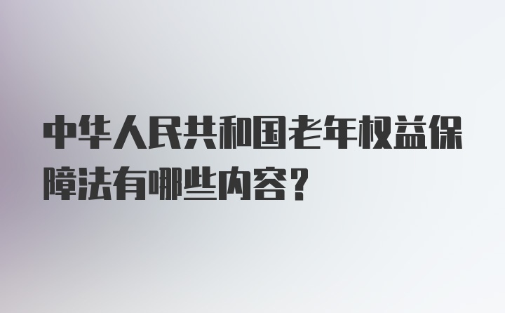 中华人民共和国老年权益保障法有哪些内容？