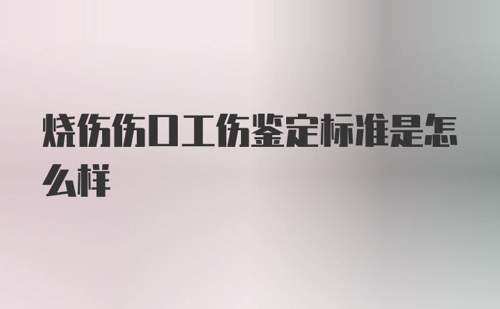 烧伤伤口工伤鉴定标准是怎么样