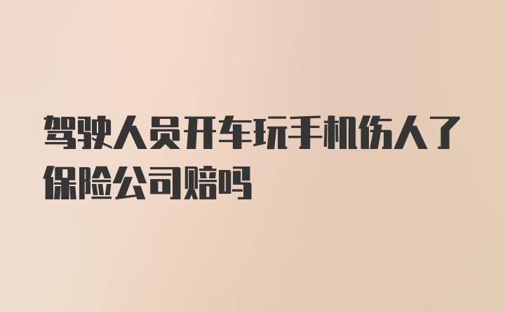 驾驶人员开车玩手机伤人了保险公司赔吗