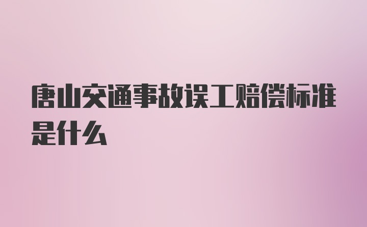 唐山交通事故误工赔偿标准是什么