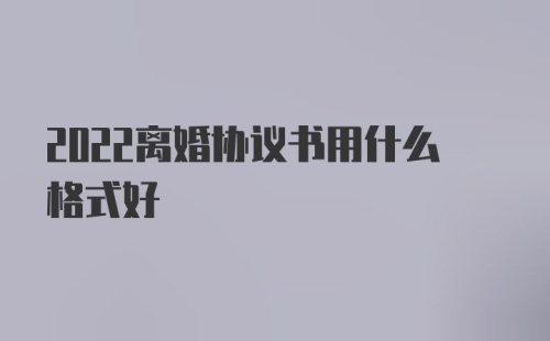 2022离婚协议书用什么格式好