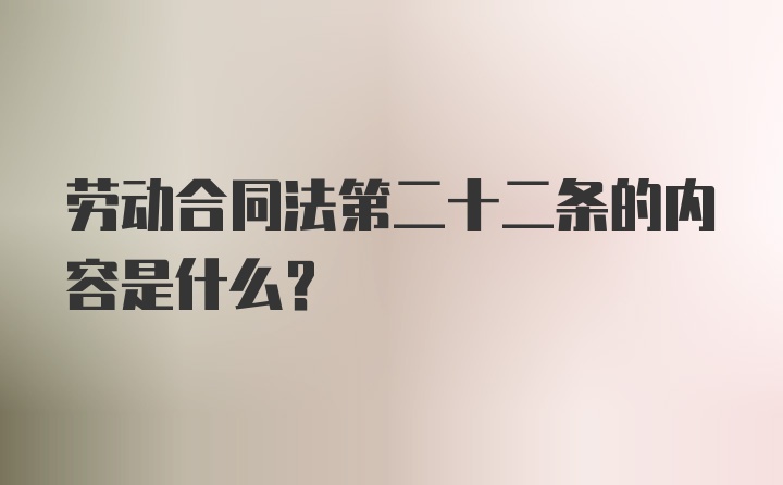 劳动合同法第二十二条的内容是什么？