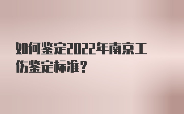 如何鉴定2022年南京工伤鉴定标准？