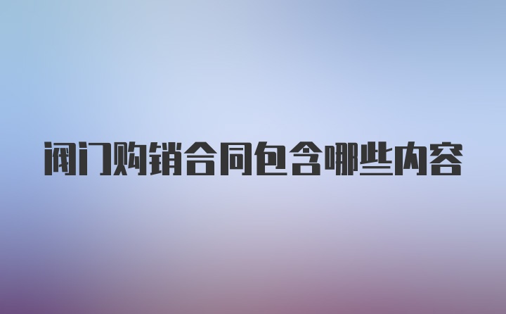 阀门购销合同包含哪些内容