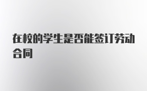 在校的学生是否能签订劳动合同