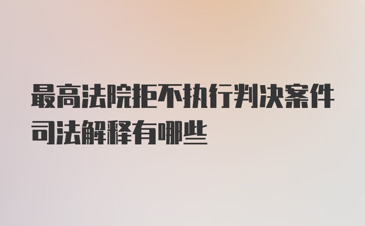 最高法院拒不执行判决案件司法解释有哪些