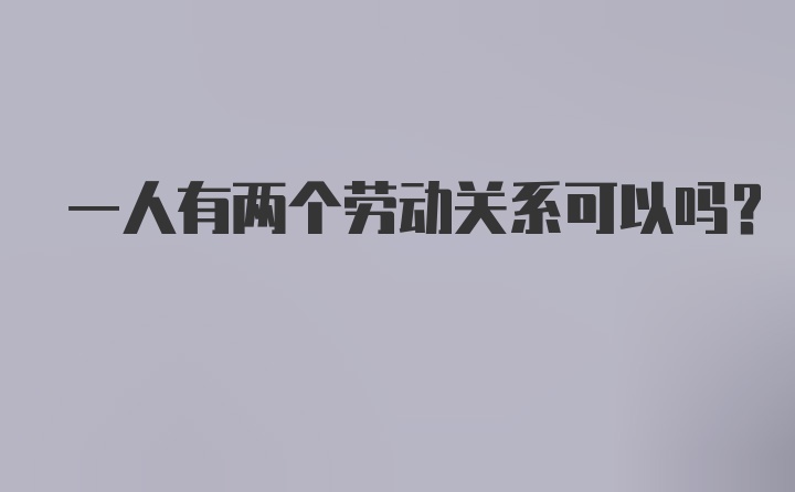 一人有两个劳动关系可以吗?