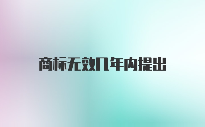 商标无效几年内提出