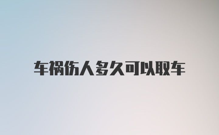 车祸伤人多久可以取车