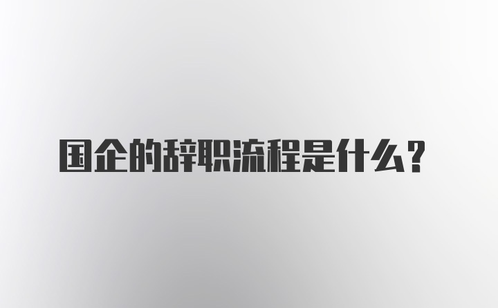 国企的辞职流程是什么？