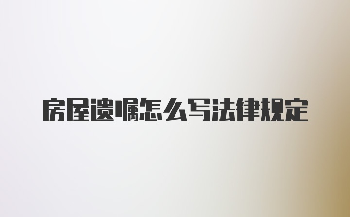 房屋遗嘱怎么写法律规定