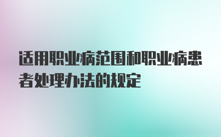 适用职业病范围和职业病患者处理办法的规定